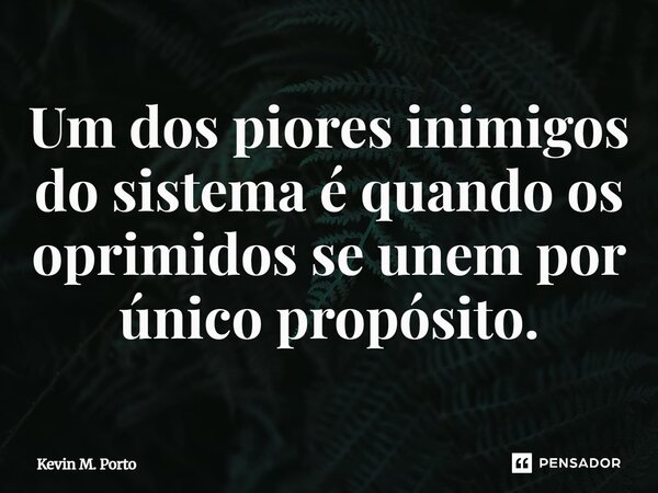⁠⁠Um dos piores inimigos do sistema é quando os oprimidos se unem por único propósito.... Frase de Kevin M. Porto.