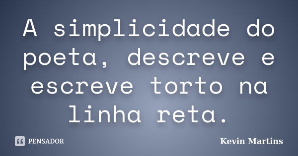 A simplicidade do poeta, descreve e escreve torto na linha reta.... Frase de Kevin Martins.