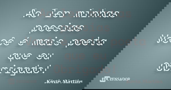 Ao ler minhas poesias Você é mais poeta que eu Obrigado!... Frase de Kevin Martins.