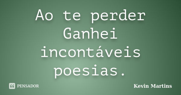 Ao te perder Ganhei incontáveis poesias.... Frase de Kevin Martins.