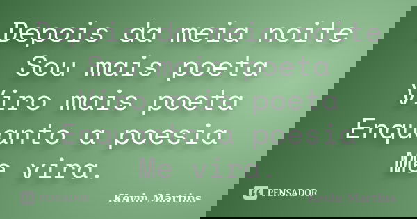 Depois da meia noite Sou mais poeta Viro mais poeta Enquanto a poesia Me vira.... Frase de Kevin Martins.