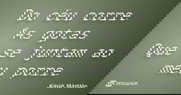 Do céu corre As gotas Que se juntam ao meu porre... Frase de Kevin Martins.