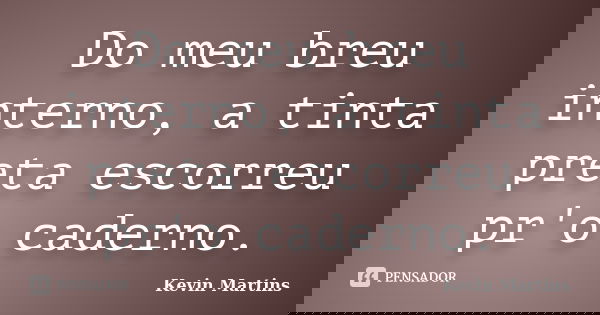 Do meu breu interno, a tinta preta escorreu pr'o caderno.... Frase de Kevin Martins.