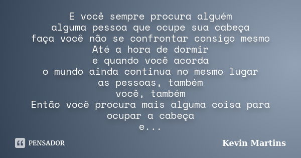 E você sempre procura alguém alguma pessoa que ocupe sua cabeça faça você não se confrontar consigo mesmo Até a hora de dormir e quando você acorda o mundo aind... Frase de Kevin Martins.