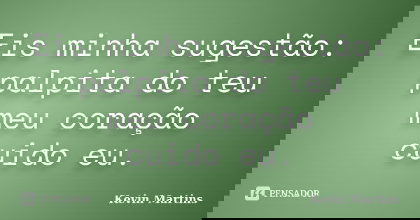 Eis minha sugestão: palpita do teu meu coração cuido eu.... Frase de Kevin Martins.