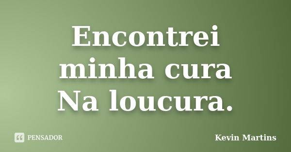 Encontrei minha cura Na loucura.... Frase de Kevin Martins.