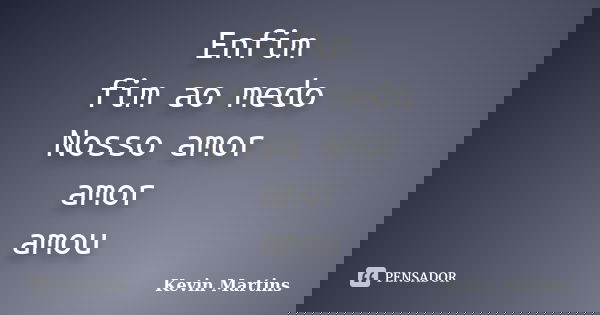 Enfim fim ao medo Nosso amor amor amou... Frase de Kevin Martins.