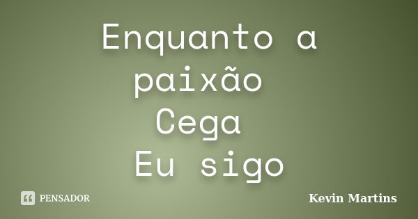 Enquanto a paixão Cega Eu sigo... Frase de Kevin Martins.