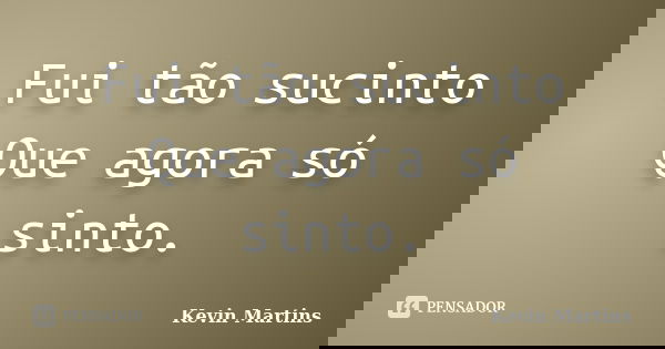 Fui tão sucinto Que agora só sinto.... Frase de Kevin Martins.