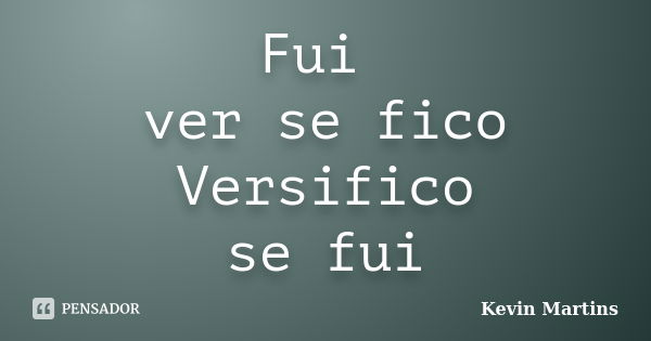 Fui ver se fico Versifico se fui... Frase de Kevin Martins.