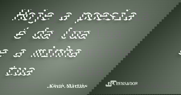 Hoje a poesia é da lua e a minha tua... Frase de Kevin Martins.