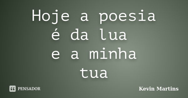 Hoje a poesia é da lua e a minha tua... Frase de Kevin Martins.