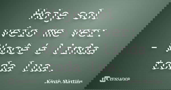 Hoje sol veio me ver: - Você é linda toda lua.... Frase de Kevin Martins.