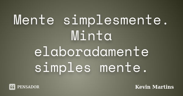 Mente simplesmente. Minta elaboradamente simples mente.... Frase de Kevin Martins.