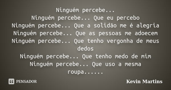 Ninguém percebe... Ninguém percebe... Que eu percebo Ninguém percebe... Que a solidão me é alegria Ninguém percebe... Que as pessoas me adoecem Ninguém percebe.... Frase de Kevin Martins.