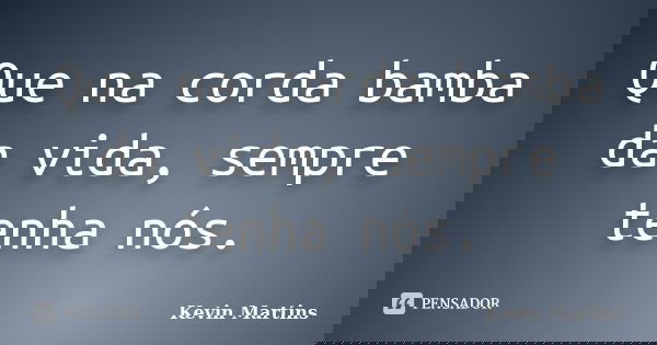 Que na corda bamba da vida, sempre tenha nós.... Frase de Kevin Martins.