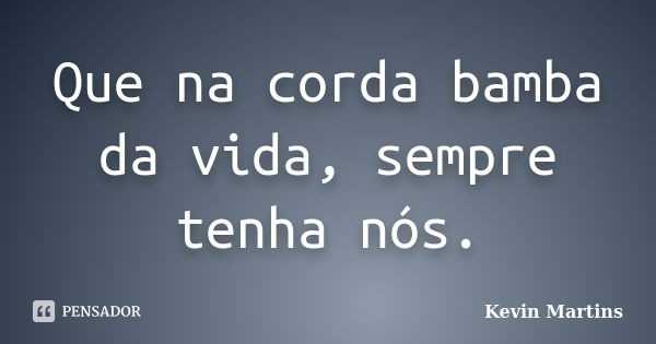 Que na corda bamba da vida, sempre tenha nós.... Frase de Kevin Martins.