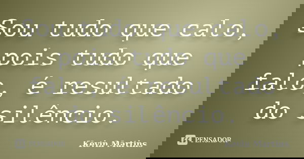 Sou tudo que calo, pois tudo que falo, é resultado do silêncio.... Frase de Kevin Martins.