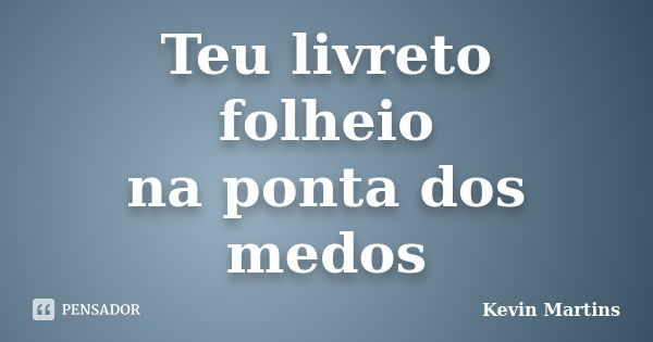 Teu livreto folheio na ponta dos medos... Frase de Kevin Martins.