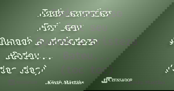 Todo sorriso Foi seu Quando a tristeza Bateu... (toc toc)... Frase de Kevin Martins.