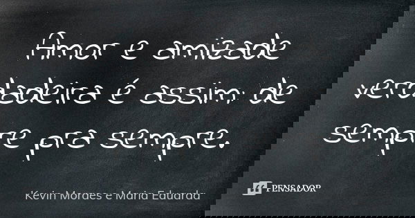 Amor e amizade verdadeira é assim: de sempre pra sempre.... Frase de Kevin Moraes e Maria Eduarda.