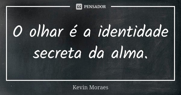 O olhar é a identidade secreta da alma.... Frase de Kevin Moraes.