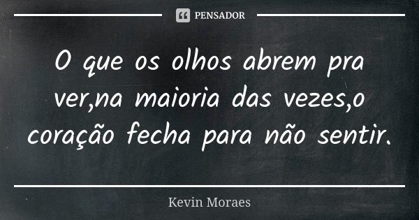 O que os olhos abrem pra ver,na maioria das vezes,o coração fecha para não sentir.... Frase de Kevin Moraes.