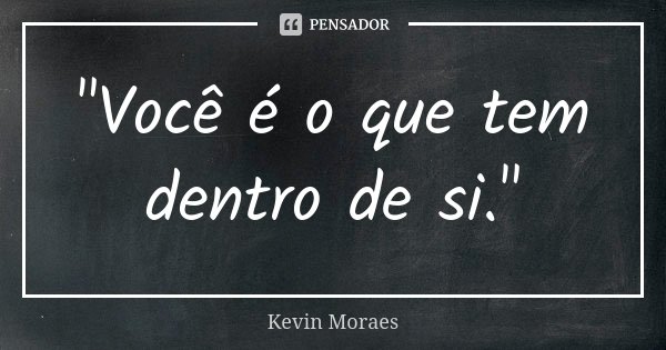 "Você é o que tem dentro de si."... Frase de Kevin Moraes.
