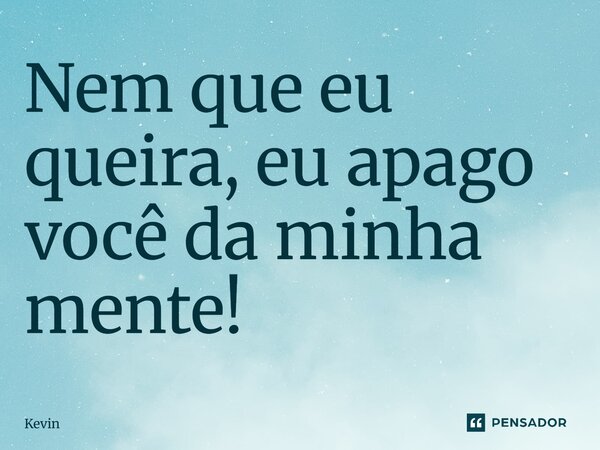 ⁠Nem que eu queira, eu apago você da minha mente!... Frase de Kevin.