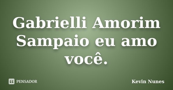 Gabrielli Amorim Sampaio eu amo você.... Frase de Kevin Nunes.
