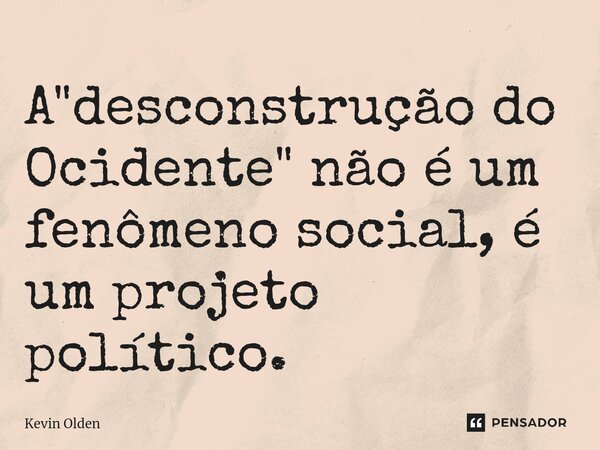 ⁠A "desconstrução do Ocidente" não é um fenômeno social, é um projeto político.... Frase de Kevin Olden.