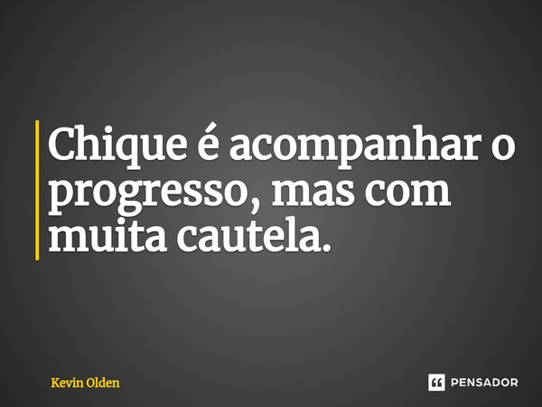 ⁠Chique é acompanhar o progresso, mas com muita cautela.... Frase de Kevin Olden.