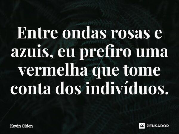 ⁠Entre ondas rosas e azuis, eu prefiro uma vermelha que tome conta dos indivíduos.... Frase de Kevin Olden.