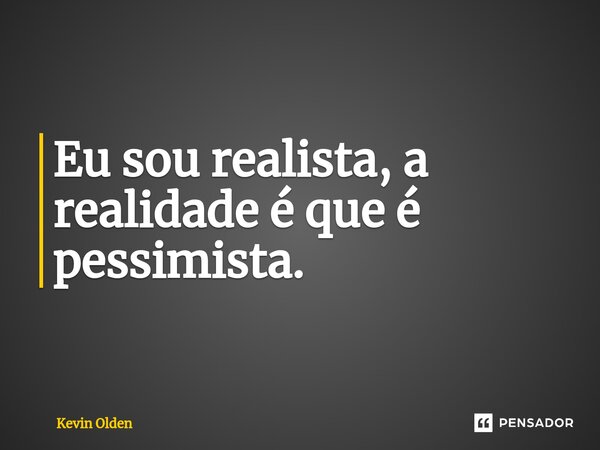 ⁠Eu sou realista, a realidade é que é pessimista.... Frase de Kevin Olden.