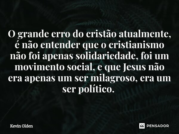 O grande erro do cristão atualmente, é não entender que o cristianismo não foi apenas solidariedade, foi um movimento social, e que Jesus não era apenas um ser ... Frase de Kevin Olden.
