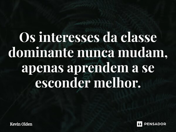⁠Os interesses da classe dominante nunca mudam, apenas aprendem a se esconder melhor.... Frase de Kevin Olden.