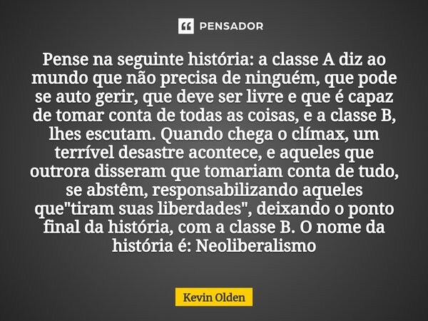 Pense na seguinte história: a classe A diz ao mundo que não precisa de ninguém, que pode se auto gerir, que⁠ deve ser livre e que é capaz de tomar conta de toda... Frase de Kevin Olden.