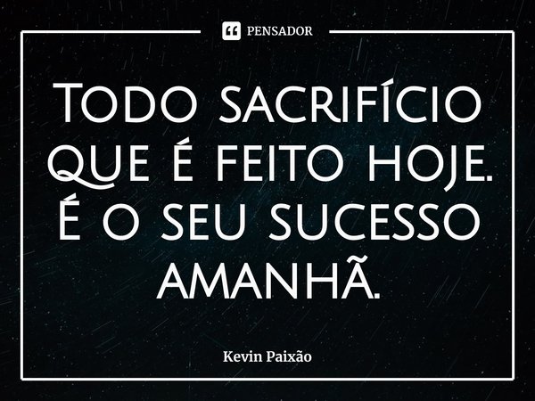 ⁠Todo sacrifício que é feito hoje é o seu sucesso amanhã.... Frase de Kevin Paixão.