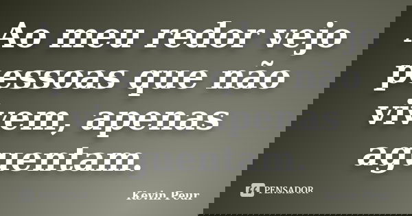Ao meu redor vejo pessoas que não vivem, apenas aguentam.... Frase de Kevin Peur.