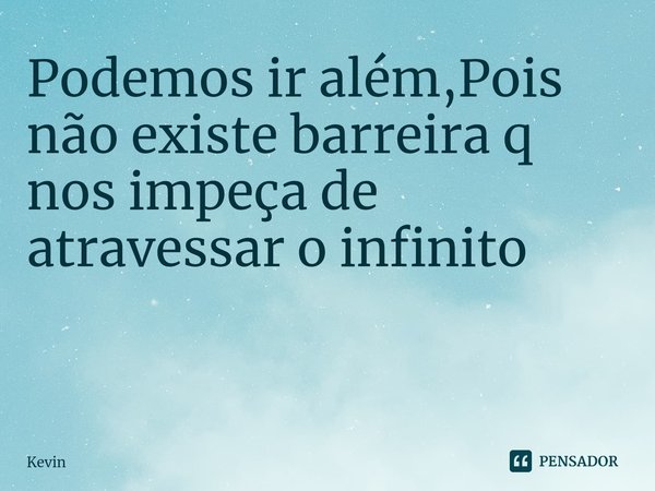 Podemos ir além,Pois não existe barreira q nos impeça de atravessar o infinito
⁠
⁠... Frase de Kevin.