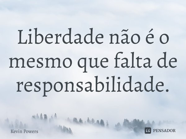 ⁠Liberdade não é o mesmo que falta de responsabilidade.... Frase de Kevin Powers.