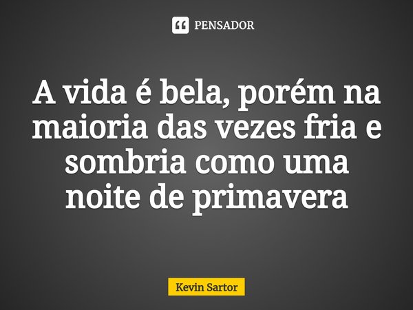 A vida é bela, porém na maioria das vezes fria e sombria como uma noite de primavera⁠... Frase de Kevin Sartor.