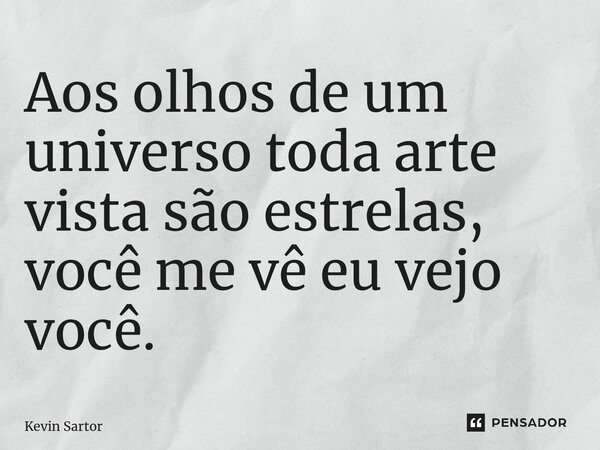 Aos olhos de um universo toda arte vista são estrelas, você me vê eu vejo você.⁠... Frase de Kevin Sartor.