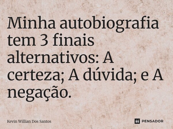 ⁠Minha autobiografia tem 3 finais alternativos: A certeza; A dúvida; e A negação.... Frase de Kevin Willian dos Santos.