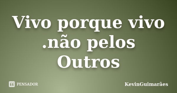 Vivo porque vivo .não pelos Outros... Frase de KevinGuimarães.