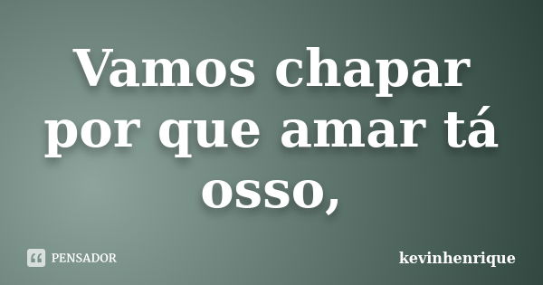 Vamos chapar por que amar tá osso,... Frase de kevinhenrique.