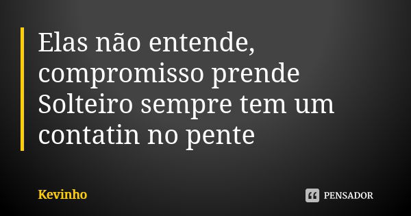 Elas não entende, compromisso prende Solteiro sempre tem um contatin no pente... Frase de Kevinho.