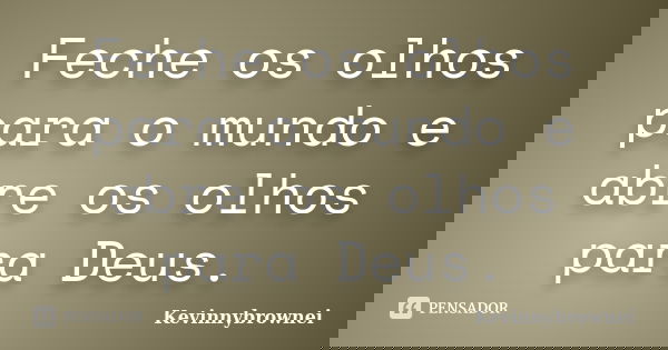 Feche os olhos para o mundo e abre os olhos para Deus.... Frase de Kevinnybrownei.