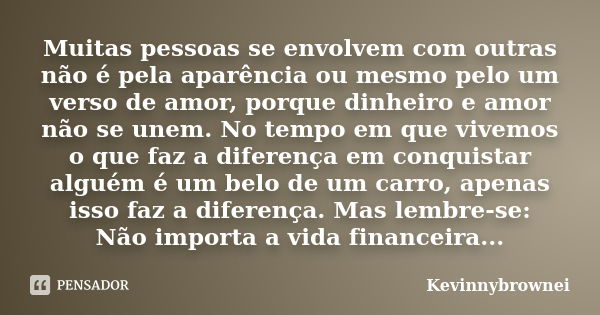 Muitas pessoas se envolvem com outras não é pela aparência ou mesmo pelo um verso de amor, porque dinheiro e amor não se unem. No tempo em que vivemos o que faz... Frase de Kevinnybrownei.