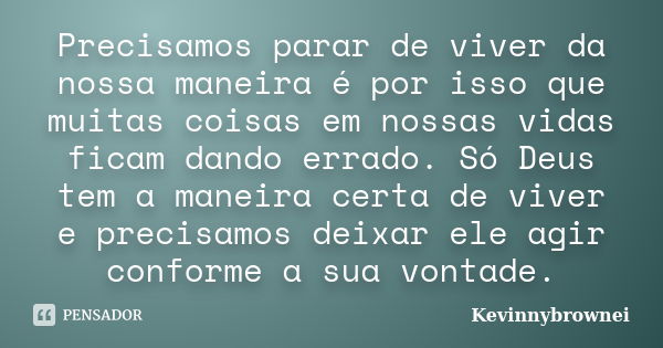 Precisamos parar de viver da nossa maneira é por isso que muitas coisas em nossas vidas ficam dando errado. Só Deus tem a maneira certa de viver e precisamos de... Frase de Kevinnybrownei.